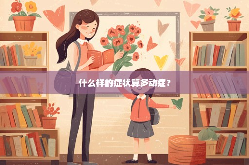 什么样的症状算多动症？