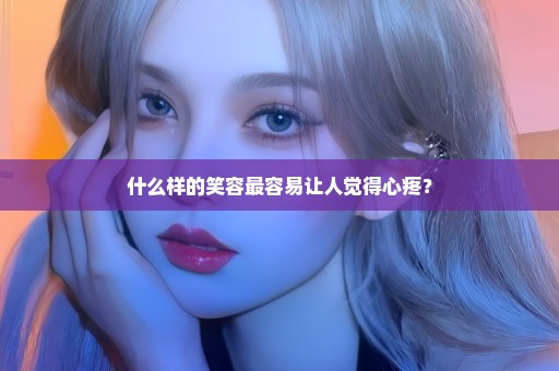 什么样的笑容最容易让人觉得心疼？