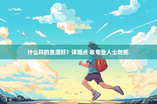 什么样的鱼漂好？详细点 非专业人士勿答.