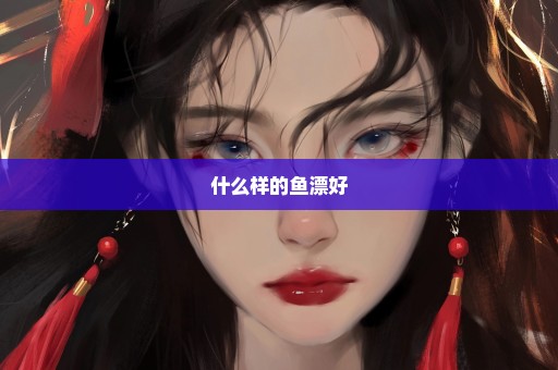 什么样的鱼漂好