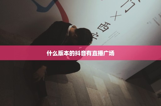 什么版本的抖音有直播广场