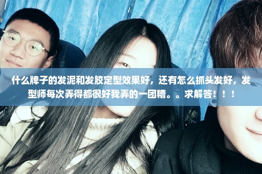 什么牌子的发泥和发胶定型效果好，还有怎么抓头发好，发型师每次弄得都很好我弄的一团糟。。求解答！！！