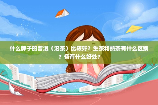 什么牌子的普洱（沱茶）比较好？生茶和熟茶有什么区别？各有什么好处？