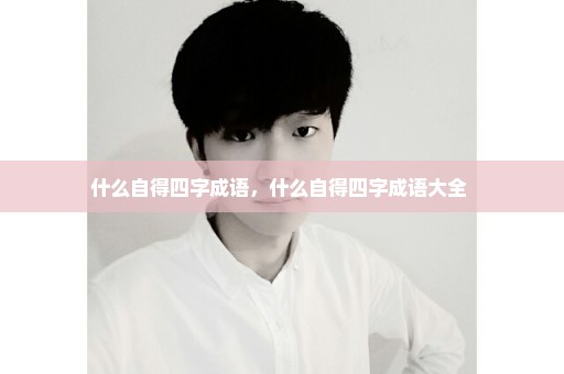 什么自得四字成语，什么自得四字成语大全 