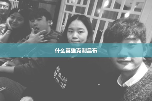 什么英雄克制吕布