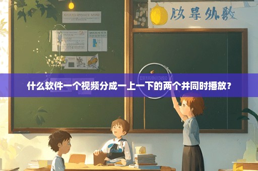 什么软件一个视频分成一上一下的两个并同时播放？