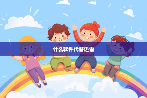 什么软件代替迅雷