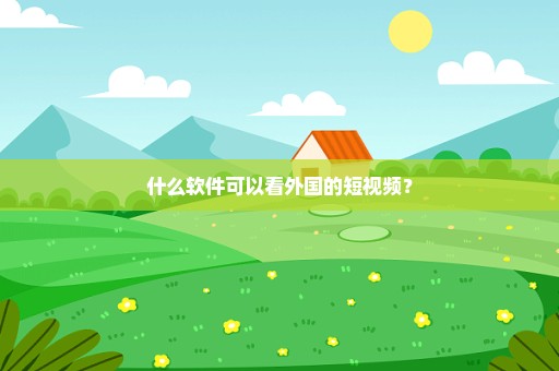 什么软件可以看外国的短视频？