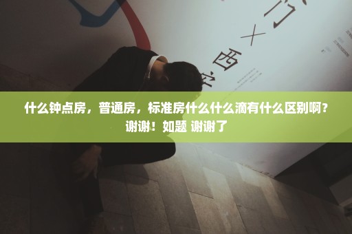 什么钟点房，普通房，标准房什么什么滴有什么区别啊？谢谢！如题 谢谢了