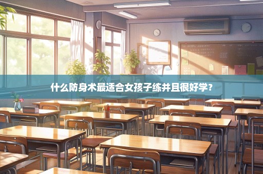 什么防身术最适合女孩子练并且很好学？