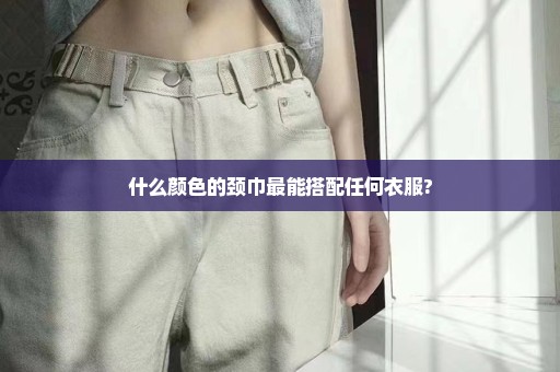 什么颜色的颈巾最能搭配任何衣服?