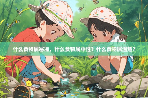 什么食物属寒凉，什么食物属中性？什么食物属温热？