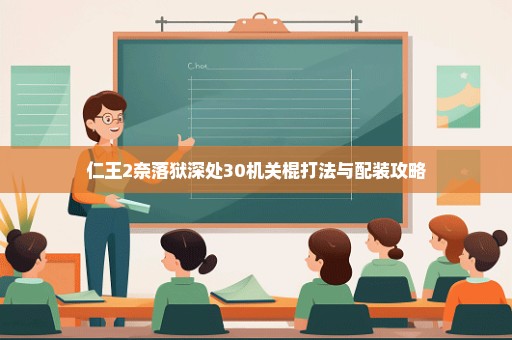仁王2奈落狱深处30机关棍打法与配装攻略