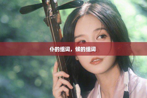 仆的组词，候的组词 