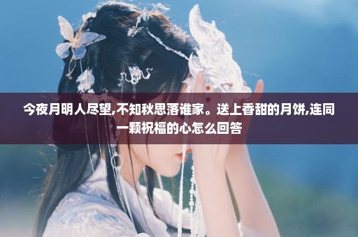 今夜月明人尽望,不知秋思落谁家。送上香甜的月饼,连同一颗祝福的心怎么回答