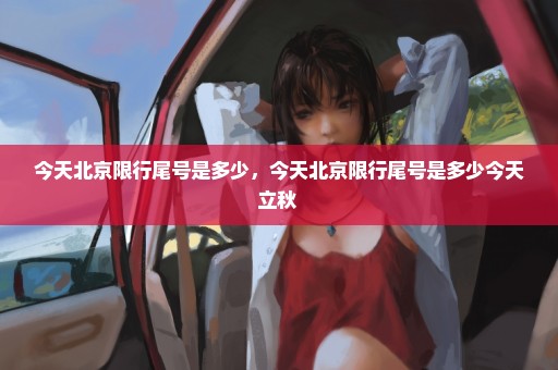今天北京限行尾号是多少，今天北京限行尾号是多少今天立秋 