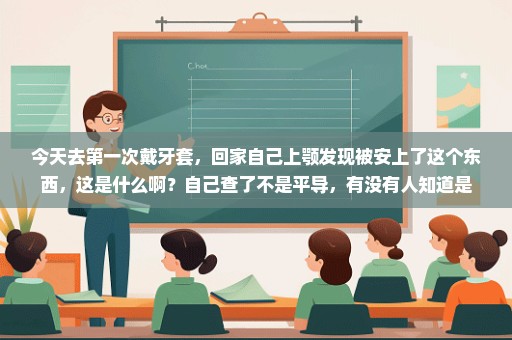 今天去第一次戴牙套，回家自己上颚发现被安上了这个东西，这是什么啊？自己查了不是平导，有没有人知道是