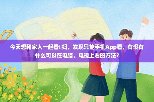 今天想和家人一起看囧妈，发现只能手机App看，有没有什么可以在电脑、电视上看的方法？