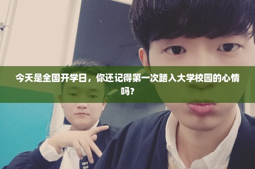 今天是全国开学日，你还记得第一次踏入大学校园的心情吗？
