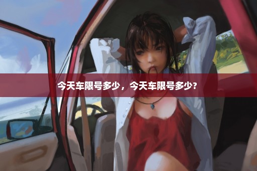 今天车限号多少，今天车限号多少? 