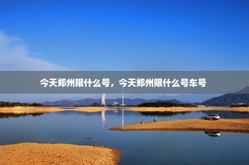 今天郑州限什么号，今天郑州限什么号车号 