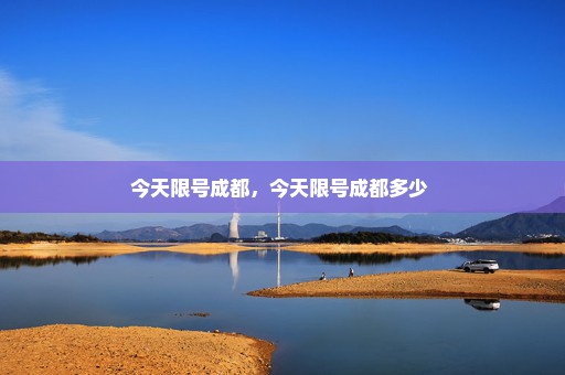 今天限号成都，今天限号成都多少 