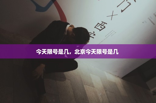 今天限号是几，北京今天限号是几 