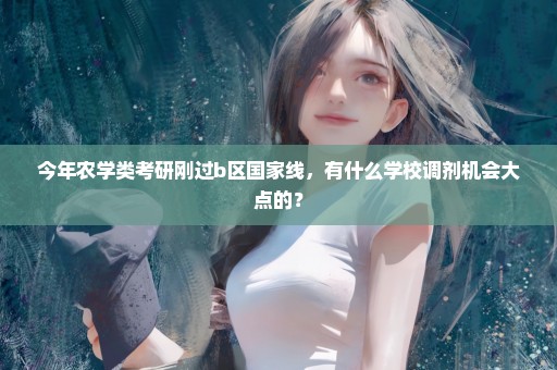 今年农学类考研刚过b区国家线，有什么学校调剂机会大点的？