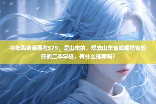 今年我弟弟高考579，是山东的，想去山东省或福建省较好的二本学校，有什么推荐吗？