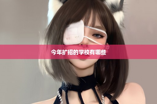 今年扩招的学校有哪些