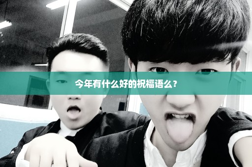 今年有什么好的祝福语么？