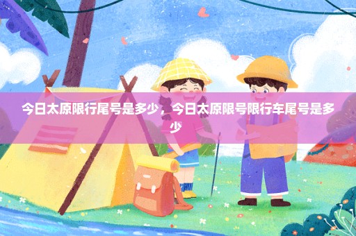 今日太原限行尾号是多少，今日太原限号限行车尾号是多少 