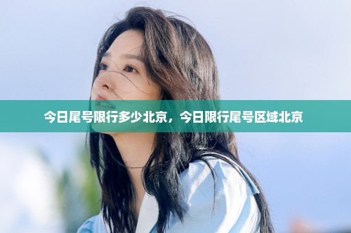 今日尾号限行多少北京，今日限行尾号区域北京 