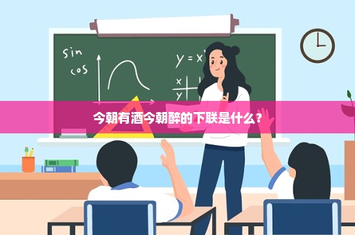 今朝有酒今朝醉的下联是什么？