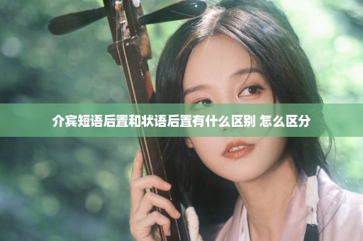 介宾短语后置和状语后置有什么区别 怎么区分