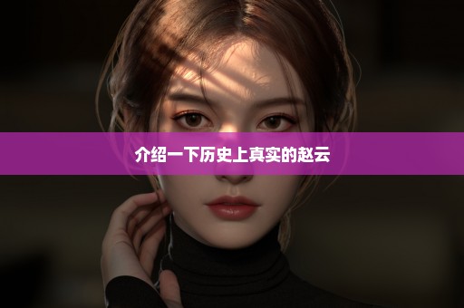 介绍一下历史上真实的赵云