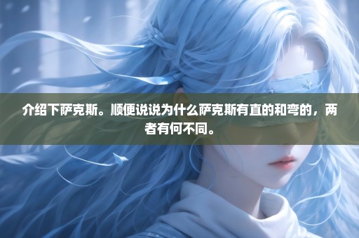 介绍下萨克斯。顺便说说为什么萨克斯有直的和弯的，两者有何不同。