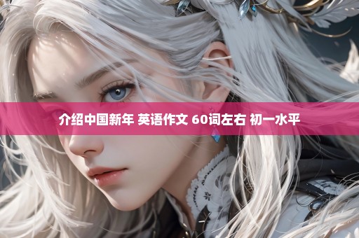 介绍中国新年 英语作文 60词左右 初一水平