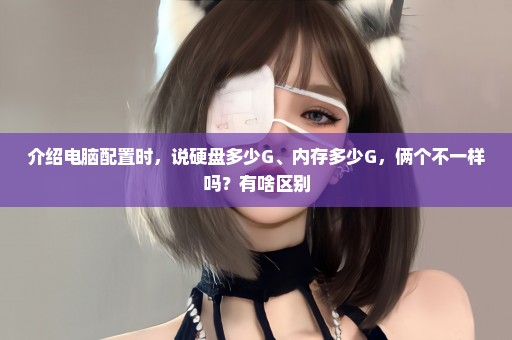介绍电脑配置时，说硬盘多少G、内存多少G，俩个不一样吗？有啥区别