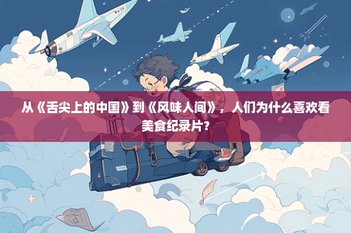 从《舌尖上的中国》到《风味人间》，人们为什么喜欢看美食纪录片？