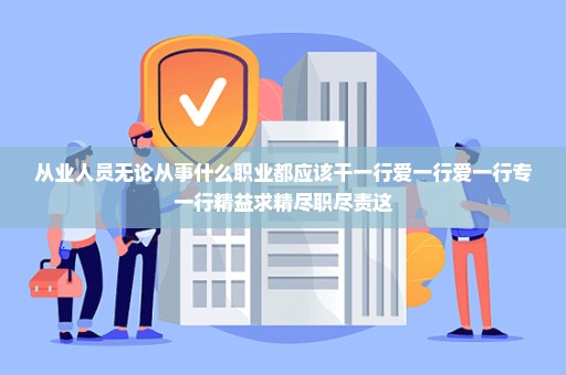 从业人员无论从事什么职业都应该干一行爱一行爱一行专一行精益求精尽职尽责这