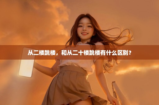 从二楼跳楼，和从二十楼跳楼有什么区别？
