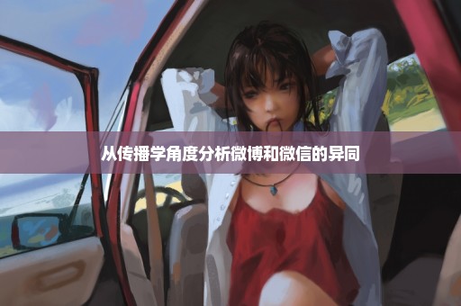从传播学角度分析微博和微信的异同