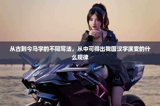 从古到今马字的不同写法，从中可得出我国汉字演变的什么规律