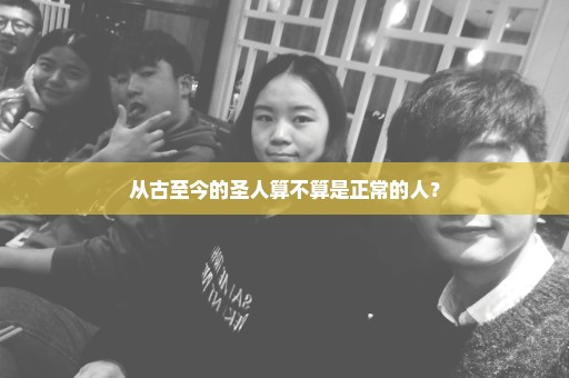从古至今的圣人算不算是正常的人？