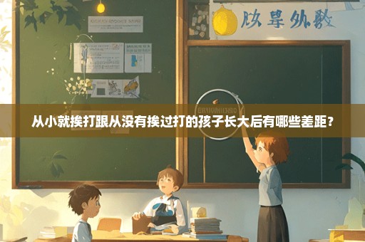 从小就挨打跟从没有挨过打的孩子长大后有哪些差距？