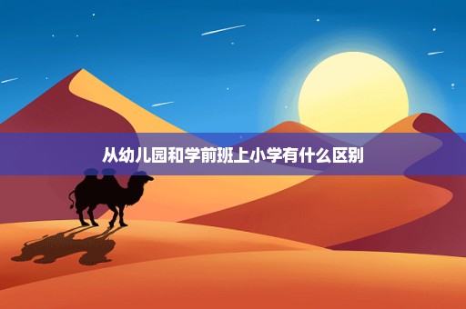 从幼儿园和学前班上小学有什么区别