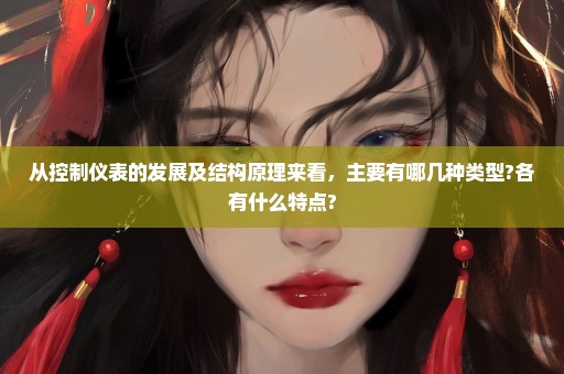 从控制仪表的发展及结构原理来看，主要有哪几种类型?各有什么特点?