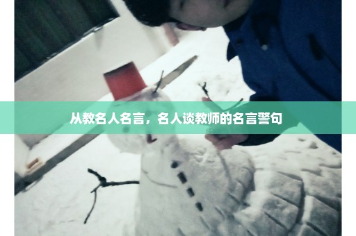 从教名人名言，名人谈教师的名言警句 