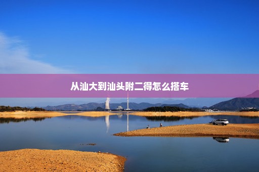 从汕大到汕头附二得怎么搭车